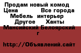 Продам новый комод › Цена ­ 3 500 - Все города Мебель, интерьер » Другое   . Ханты-Мансийский,Белоярский г.